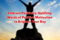 Embrace Positivity: Uplifting Words of Positive Motivation to Brighten Your Day