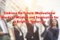 Embrace the Future: Motivational Words of Wisdom and Inspiration for a Brighter Tomorrow