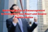 Uplifting Words of Encouragement to Strengthen Your Heart and Inspire Positive Action